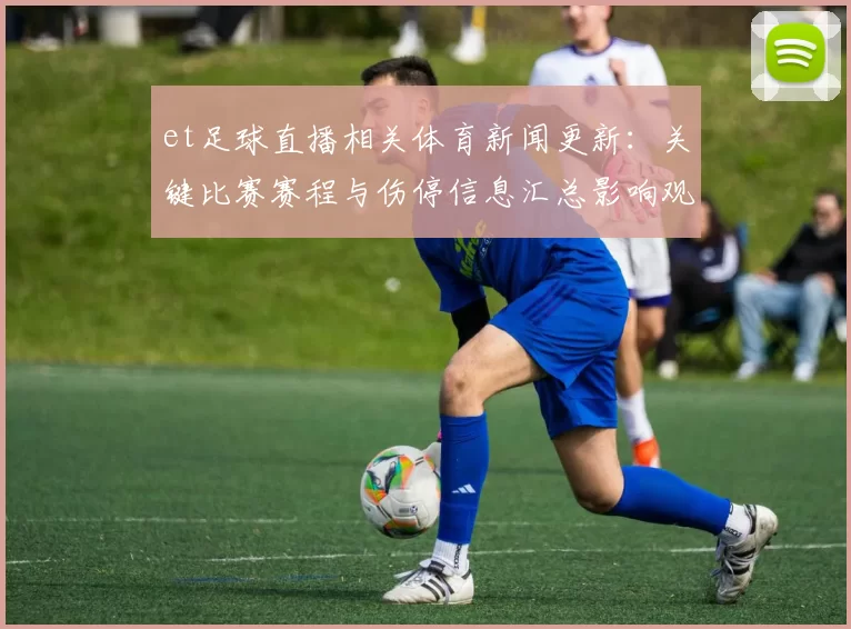 et足球直播相关体育新闻更新：关键比赛赛程与伤停信息汇总影响观赛安排