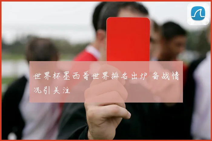 世界杯墨西哥世界排名出炉 备战情况引关注