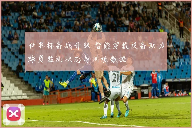世界杯备战升级 智能穿戴设备助力球员监测状态与训练数据