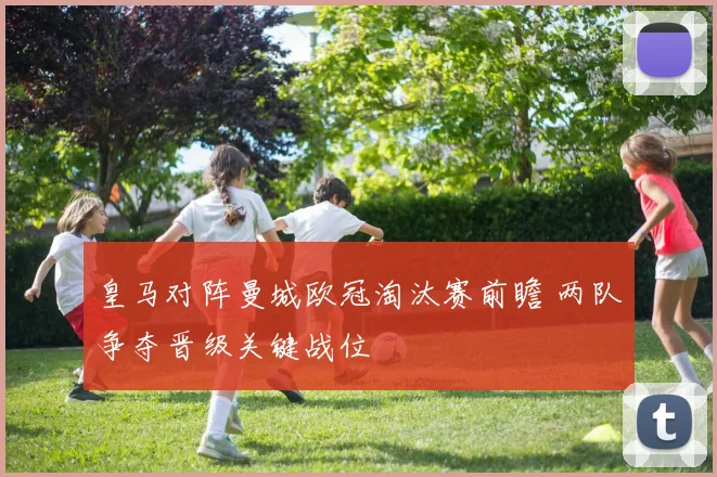 皇马对阵曼城欧冠淘汰赛前瞻 两队争夺晋级关键战位