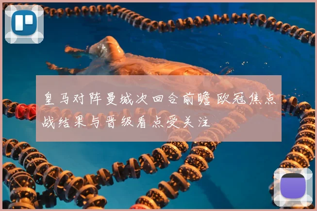 皇马对阵曼城次回合前瞻 欧冠焦点战结果与晋级看点受关注