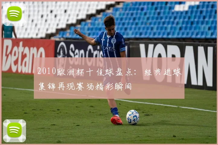 2010欧洲杯十佳球盘点：经典进球集锦再现赛场精彩瞬间