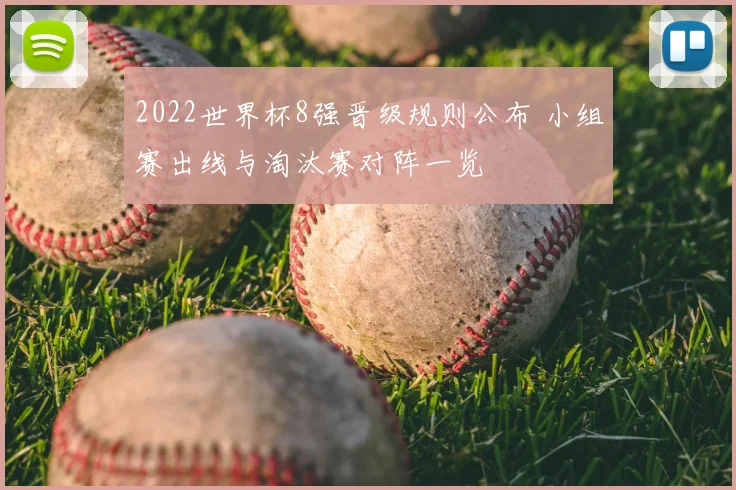 2022世界杯8强晋级规则公布 小组赛出线与淘汰赛对阵一览