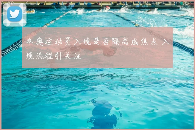 冬奥运动员入境是否隔离成焦点 入境流程引关注