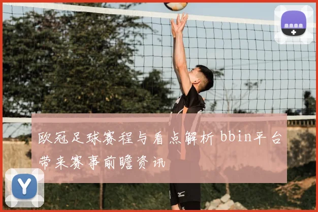 欧冠足球赛程与看点解析 bbin平台带来赛事前瞻资讯