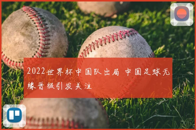 2022世界杯中国队出局 中国足球无缘晋级引发关注