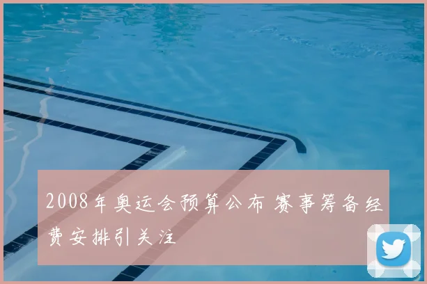 2008年奥运会预算公布 赛事筹备经费安排引关注