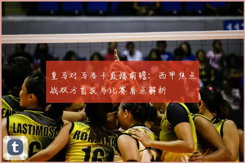 皇马对马洛卡直播前瞻:西甲焦点战双方首发与比赛看点解析