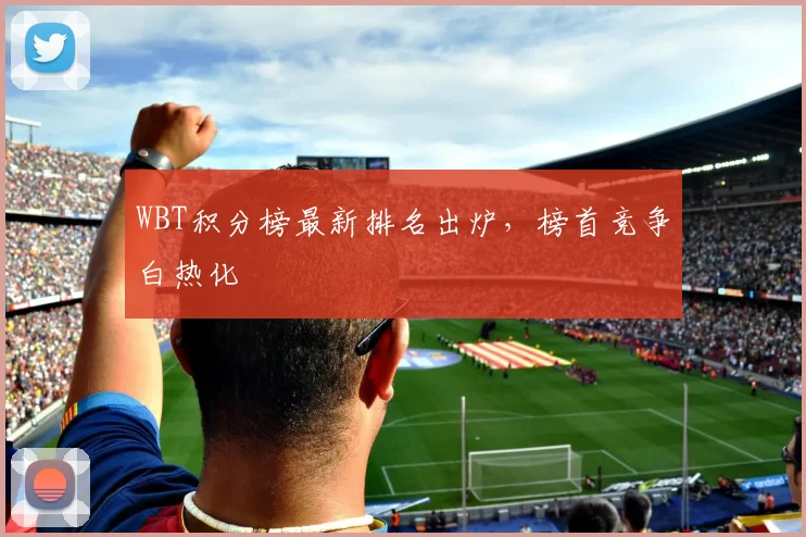 WBT积分榜最新排名出炉,榜首竞争白热化
