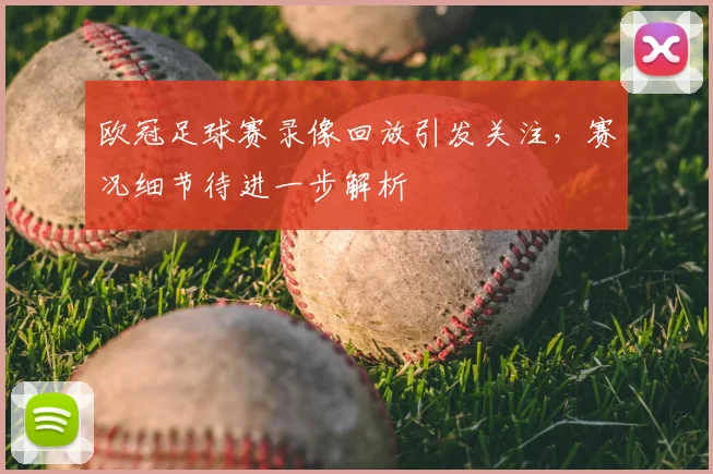欧冠足球赛录像回放引发关注，赛况细节待进一步解析