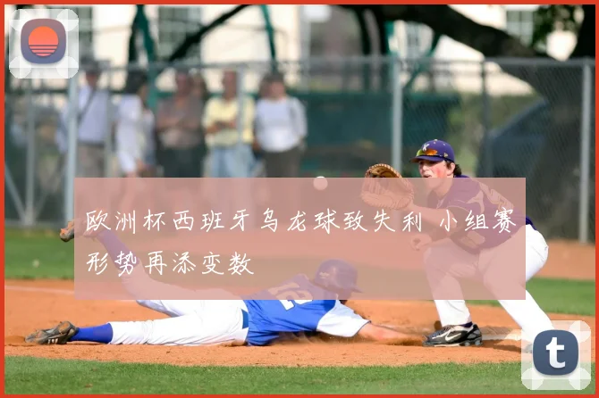 欧洲杯西班牙乌龙球致失利 小组赛形势再添变数