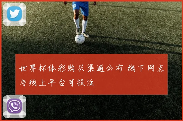 世界杯体彩购买渠道公布 线下网点与线上平台可投注