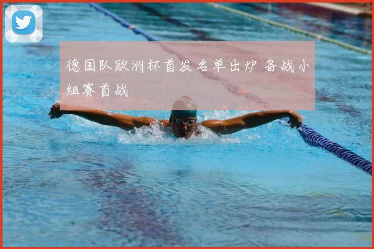 德国队欧洲杯首发名单出炉 备战小组赛首战