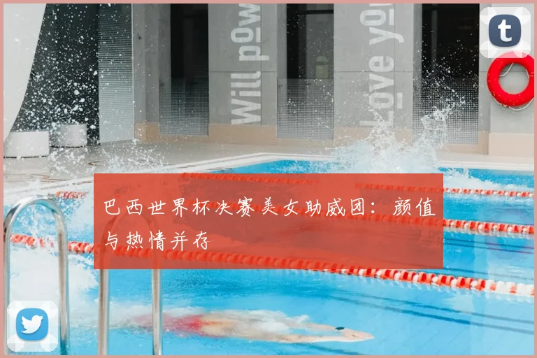 巴西世界杯决赛美女助威团：颜值与热情并存