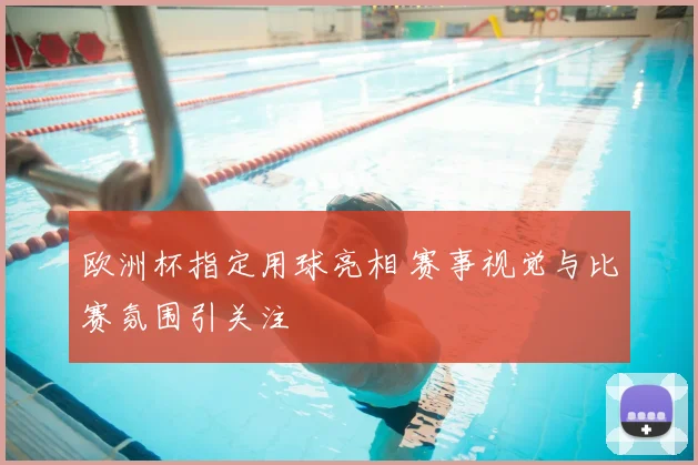 欧洲杯指定用球亮相 赛事视觉与比赛氛围引关注