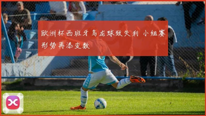 欧洲杯西班牙乌龙球致失利 小组赛形势再添变数