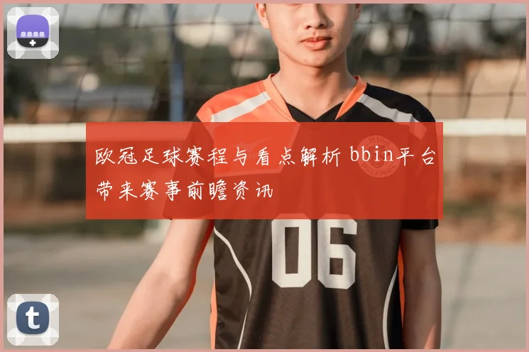 欧冠足球赛程与看点解析 bbin平台带来赛事前瞻资讯