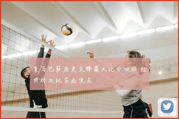 皇马巴萨历史交锋最大比分回顾 经典对决纪录成焦点